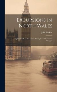 Produktbild: Excursions in North Wales: A Complete Guide to the Tourist Through That Romantic Country