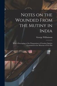 Produktbild: Notes on the Wounded From the Mutiny in India: With a Description of the Preparations of Gunshot Injuries Contained in the Museum of Fort Pitt