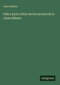 Produktbild: Vida y jucio cr&iacute;tico de los escritos de D. Jaime B&aacute;lmes