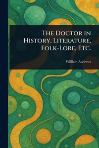Produktbild: The Doctor in History, Literature, Folk-Lore, Etc.