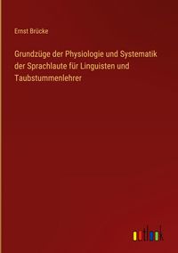 Produktbild: Grundz&uuml;ge der Physiologie und Systematik der Sprachlaute f&uuml;r Linguisten und Taubstummenlehrer