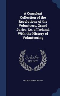 Produktbild: A Compleat Collection of the Resolutions of the Volunteers, Grand Juries, &c. of Ireland, With the History of Volunteering