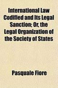 Produktbild: International Law Codified and Its Legal Sanction; Or, the Legal Organization of the Society of States