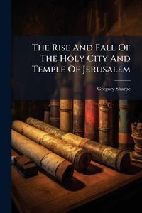 Produktbild: The Rise And Fall Of The Holy City And Temple Of Jerusalem