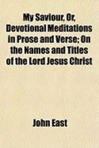 Produktbild: My Saviour, Or, Devotional Meditations in Prose and Verse; On the Names and Titles of the Lord Jesus Christ