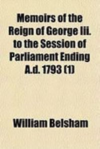 Produktbild: Memoirs of the Reign of George III. to the Session of Parliament Ending A.D. 1793 (1)