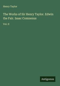 Produktbild: The Works of Sir Henry Taylor. Edwin the Fair. Isaac Comnenus