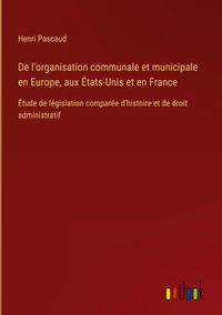 Produktbild: De l'organisation communale et municipale en Europe, aux &Eacute;tats-Unis et en France