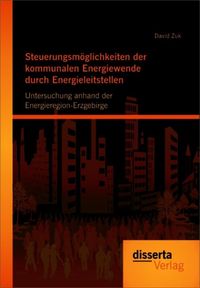 Produktbild: Steuerungsm&ouml;glichkeiten der kommunalen Energiewende durch Energieleitstellen: Untersuchung anhand der Energieregion-Erzgebirge