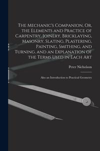 Produktbild: The Mechanic's Companion, Or, the Elements and Practice of Carpentry, Joinery, Bricklaying, Masonry, Slating, Plastering, Painting, Smithing, and Turn