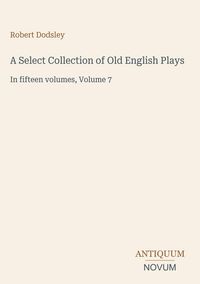 Produktbild: A Select Collection of Old English Plays