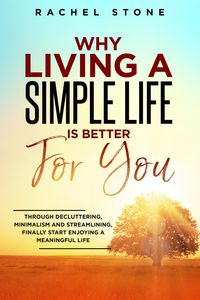 Produktbild: Why Living A Simple Life Is Better For You: Through Decluttering, Minimalism And Streamlining, Finally Start Enjoying A Meaningful Life (The Rachel St