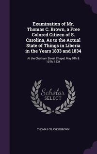 Produktbild: Examination of Mr. Thomas C. Brown, a Free Colored Citizen of S. Carolina, As to the Actual State of Things in Liberia in the Years 1833 and 1834