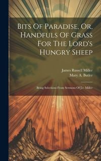 Produktbild: Bits Of Paradise, Or, Handfuls Of Grass For The Lord's Hungry Sheep: Being Selections From Sermons Of J.r. Miller