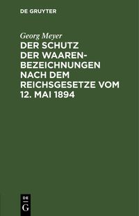 Produktbild: Der Schutz der Waarenbezeichnungen nach dem Reichsgesetze vom 12. Mai 1894