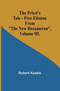 Produktbild: The Priest's Tale - P&egrave;re Etienne; From "The New Decameron", Volume III.