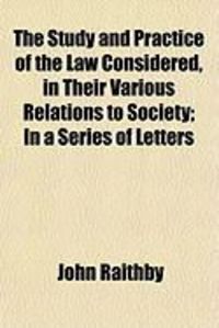 Produktbild: The Study and Practice of the Law Considered, in Their Various Relations to Society; In a Series of Letters