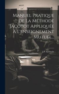 Produktbild: Manuel Pratique De La M&eacute;thode Jacotot Appliqu&eacute;e &Agrave; L'enseignement Mutuel...