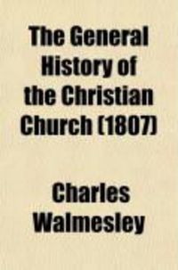 Produktbild: The General History of the Christian Church; From Her Birth to Her Final Triumphant State in Heaven: Chiefly Deduced from the Apocalypse of