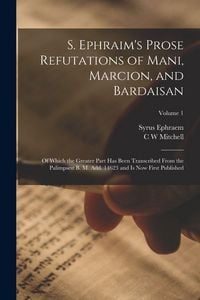 Produktbild: S. Ephraim's Prose Refutations of Mani, Marcion, and Bardaisan: Of Which the Greater Part has Been Transcribed From the Palimpsest B. M. add. 14623 an