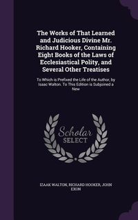Produktbild: The Works of That Learned and Judicious Divine Mr. Richard Hooker, Containing Eight Books of the Laws of Ecclesiastical Polity, and Several Other Trea