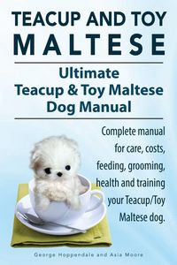 Produktbild: Teacup Maltese and Toy Maltese Dogs. Ultimate Teacup & Toy Maltese Book. Complete manual for care, costs, feeding, grooming, health and training your