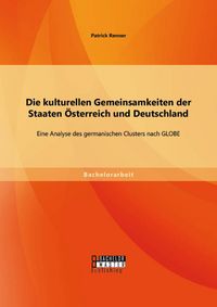 Produktbild: Die kulturellen Gemeinsamkeiten der Staaten &Ouml;sterreich und Deutschland: Eine Analyse des germanischen Clusters nach GLOBE