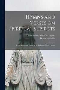 Produktbild: Hymns and Verses on Spiritual Subjects: Being the Sacred Poetry of St. Alphonso Maria Liguori