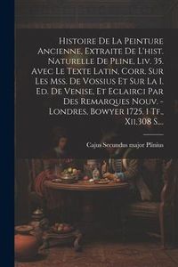 Produktbild: Histoire De La Peinture Ancienne, Extraite De L'hist. Naturelle De Pline, Liv. 35. Avec Le Texte Latin, Corr. Sur Les Mss. De Vossius Et Sur La I. Ed.
