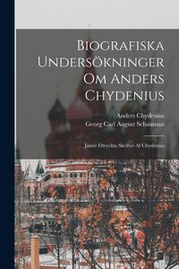 Produktbild: Biografiska Unders&ouml;kninger Om Anders Chydenius: J&auml;mte Otryckta Skrifter Af Chydenius