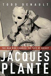 Produktbild: Jacques Plante: The Man Who Changed the Face of Hockey