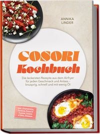 Produktbild: Cosori Kochbuch: Die leckersten Rezepte aus dem Airfryer f&uuml;r jeden Geschmack und Anlass &ndash; knusprig, schnell und mit wenig &Ouml;l &ndash; inkl. Kartoffeln, Gem&uuml;se, Pizza & Fladen, So&szlig;en & Dips, D&ouml;rren