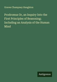 Produktbild: Prodromus Or, an Inquiry Into the First Principles of Reasoning; Including an Analysis of the Human Mind