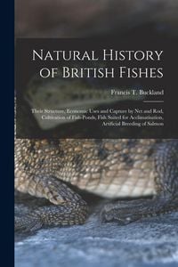 Produktbild: Natural History of British Fishes; Their Structure, Economic Uses and Capture by Net and Rod, Cultivation of Fish-ponds, Fish Suited for Acclimatisati