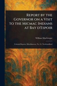 Produktbild: Report by the Governor on a Visit to the Micmac Indians at Bay D'Espoir