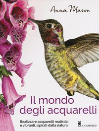 Produktbild: Il mondo degli acquarelli. Realizzare acquarelli realistici e vibranti, ispirati alla natura