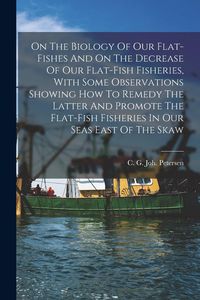 Produktbild: On The Biology Of Our Flat-fishes And On The Decrease Of Our Flat-fish Fisheries, With Some Observations Showing How To Remedy The Latter And Promote