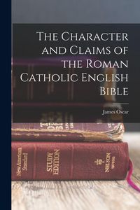 Produktbild: The Character and Claims of the Roman Catholic English Bible