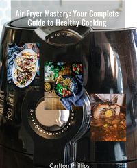 Produktbild: Air Fryer Mastery: Your Complete Guide to Healthy Cooking