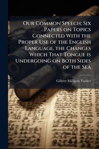 Produktbild: Our Common Speech; Six Papers on Topics Connected With the Proper Use of the English Language, the Changes Which That Tongue is Undergoing on Both Sid