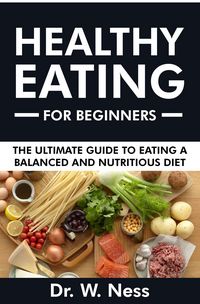 Produktbild: Healthy Eating for Beginners: The Ultimate Guide to Eating a Balanced & Nutritious Diet