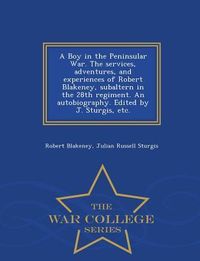 Produktbild: A Boy in the Peninsular War. The services, adventures, and experiences of Robert Blakeney, subaltern in the 28th regiment. An autobiography. Edited by J. Sturgis, etc. - War College Series