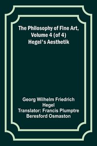 Produktbild: The Philosophy of Fine Art, volume 4 (of 4) ; Hegel's Aesthetik