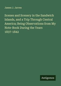 Produktbild: Scenes and Scenery in the Sandwich Islands, and a Trip Through Central America; Being Observations from My Note-Book During the Years 1837-1842