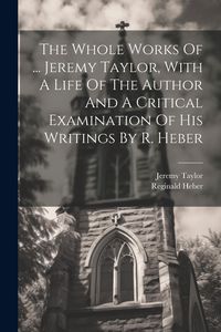 Produktbild: The Whole Works Of ... Jeremy Taylor, With A Life Of The Author And A Critical Examination Of His Writings By R. Heber