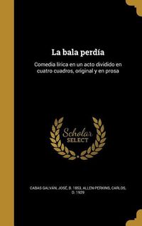 Produktbild: La bala perd&iacute;a: Comedia l&iacute;rica en un acto dividido en cuatro cuadros, original y en prosa