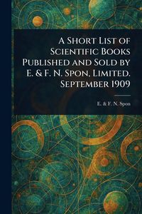 Produktbild: A Short List of Scientific Books Published and Sold by E. & F. N. Spon, Limited. September 1909