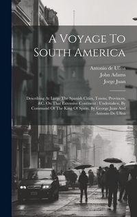 Produktbild: A Voyage To South America: Describing At Large The Spanish Cities, Towns, Provinces, &c. On That Extensive Continent: Undertaken, By Command Of T