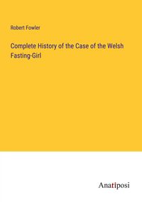 Produktbild: Complete History of the Case of the Welsh Fasting-Girl