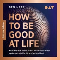 Produktbild: How to Be Good at Life. Kopf frei f&uuml;r deine Ziele: Wie du Routinen systematisch f&uuml;r dich arbeiten l&auml;sst